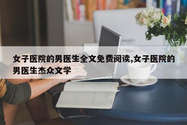 女子医院的男医生全文免费阅读,女子医院的男医生杰众文学