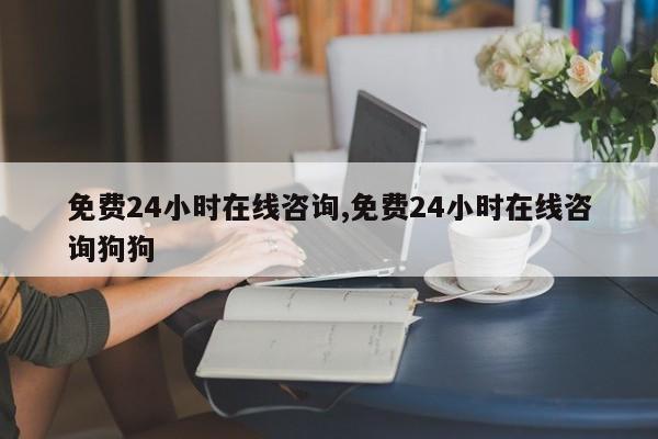 免费24小时在线咨询,免费24小时在线咨询狗狗