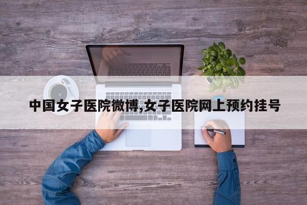 中国女子医院微博,女子医院网上预约挂号