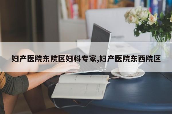 妇产医院东院区妇科专家,妇产医院东西院区