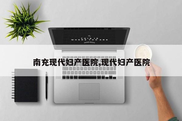 南充现代妇产医院,现代妇产医院